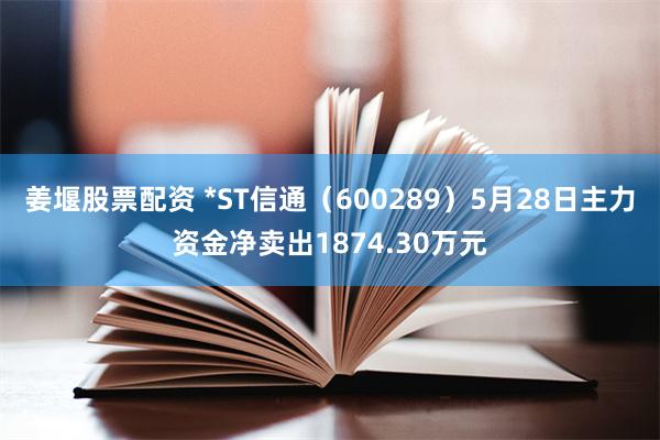 姜堰股票配资 *ST信通（600289）5月28日主力资金净卖出1874.30万元