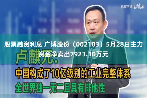 股票融资利息 广博股份（002103）5月28日主力资金净卖出7923.10万元