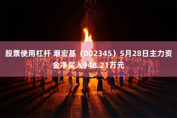 股票使用杠杆 潮宏基（002345）5月28日主力资金净买入948.21万元