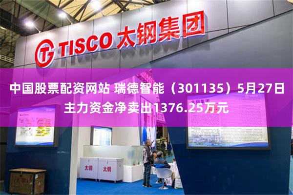 中国股票配资网站 瑞德智能（301135）5月27日主力资金净卖出1376.25万元