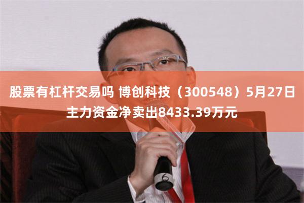 股票有杠杆交易吗 博创科技（300548）5月27日主力资金净卖出8433.39万元