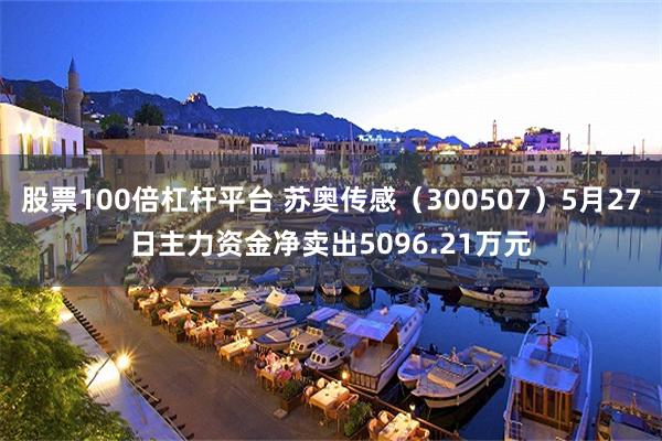 股票100倍杠杆平台 苏奥传感（300507）5月27日主力资金净卖出5096.21万元