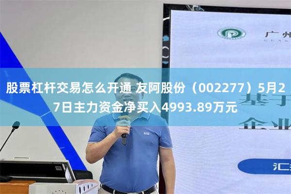 股票杠杆交易怎么开通 友阿股份（002277）5月27日主力资金净买入4993.89万元