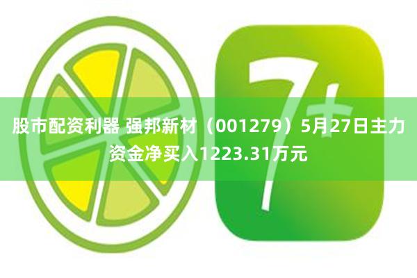 股市配资利器 强邦新材（001279）5月27日主力资金净买入1223.31万元