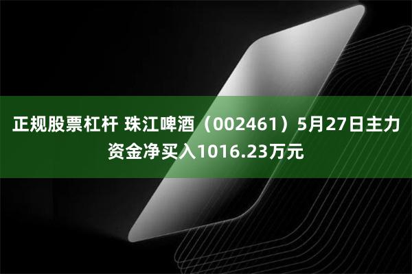 正规股票杠杆 珠江啤酒（002461）5月27日主力资金净买入1016.23万元