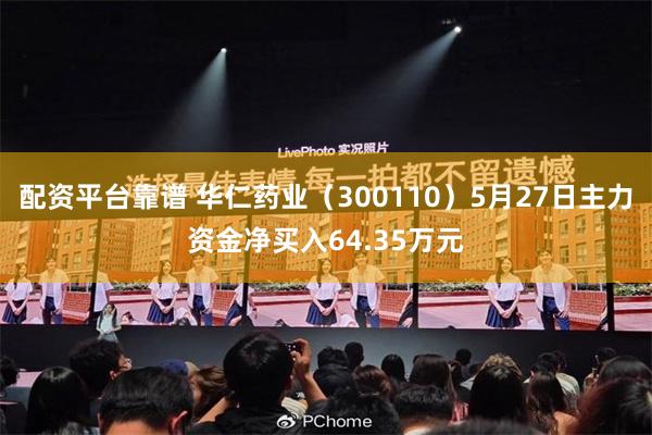 配资平台靠谱 华仁药业（300110）5月27日主力资金净买入64.35万元