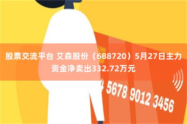 股票交流平台 艾森股份（688720）5月27日主力资金净卖出332.72万元