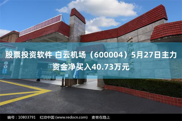 股票投资软件 白云机场（600004）5月27日主力资金净买入40.73万元