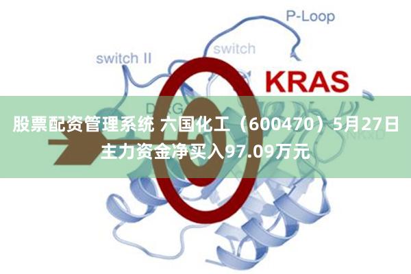 股票配资管理系统 六国化工（600470）5月27日主力资金净买入97.09万元
