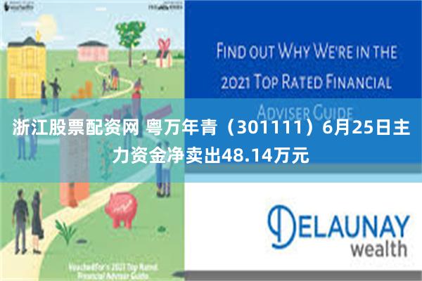 浙江股票配资网 粤万年青（301111）6月25日主力资金净卖出48.14万元