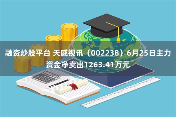 融资炒股平台 天威视讯（002238）6月25日主力资金净卖出1263.41万元
