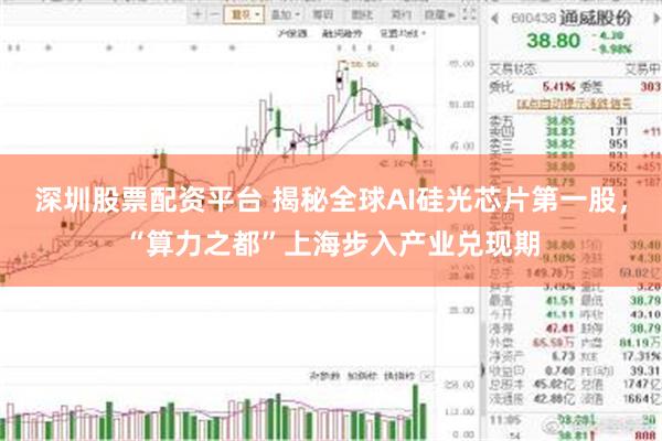 深圳股票配资平台 揭秘全球AI硅光芯片第一股，“算力之都”上海步入产业兑现期