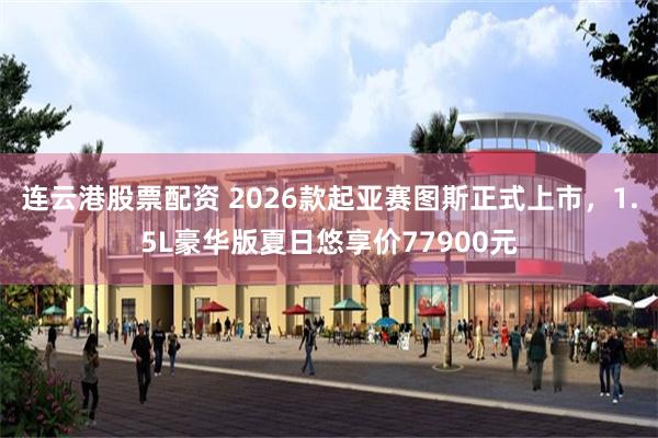 连云港股票配资 2026款起亚赛图斯正式上市，1.5L豪华版夏日悠享价77900元