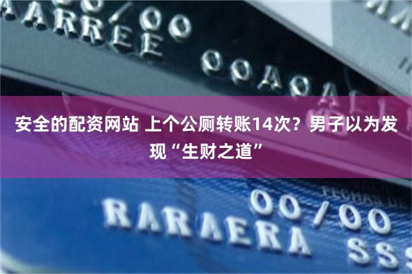 安全的配资网站 上个公厕转账14次？男子以为发现“生财之道”
