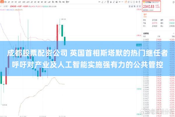 成都股票配资公司 英国首相斯塔默的热门继任者呼吁对产业及人工智能实施强有力的公共管控