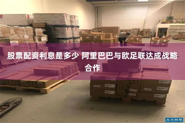 股票配资利息是多少 阿里巴巴与欧足联达成战略合作