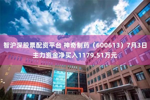 智沪深股票配资平台 神奇制药（600613）7月3日主力资金净买入1179.51万元