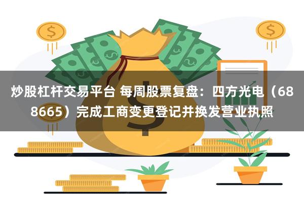 炒股杠杆交易平台 每周股票复盘：四方光电（688665）完成工商变更登记并换发营业执照
