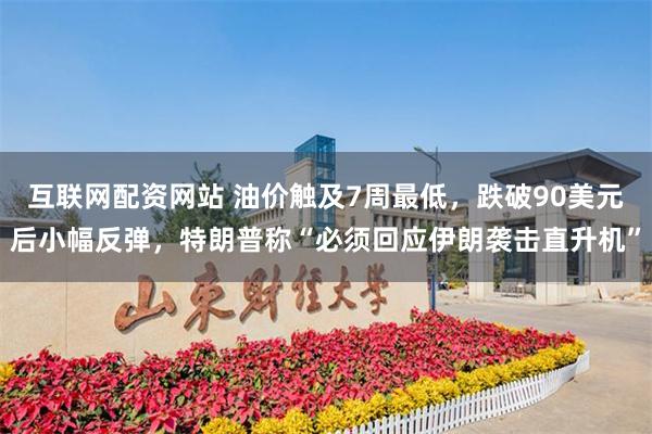 互联网配资网站 油价触及7周最低，跌破90美元后小幅反弹，特朗普称“必须回应伊朗袭击直升机”