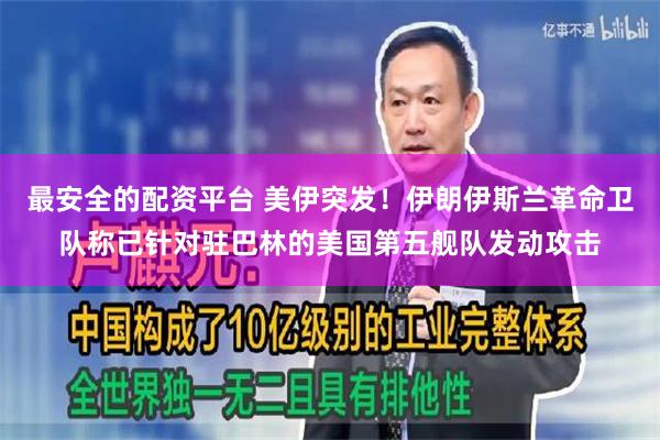 最安全的配资平台 美伊突发！伊朗伊斯兰革命卫队称已针对驻巴林的美国第五舰队发动攻击