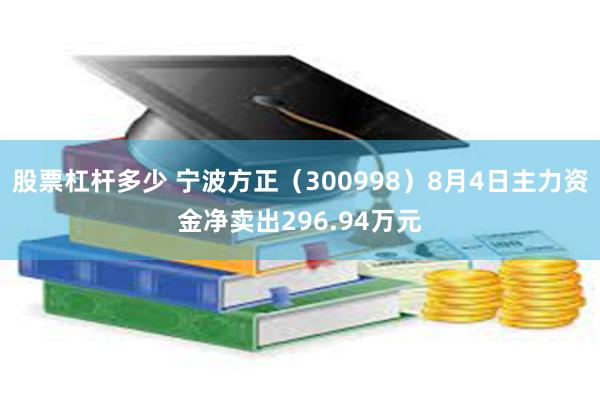 股票杠杆多少 宁波方正（300998）8月4日主力资金净卖出296.94万元